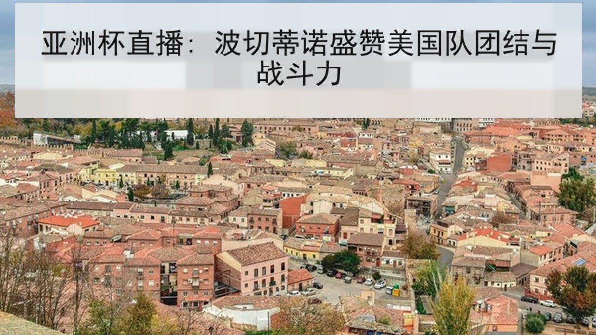亚洲杯直播: 波切蒂诺盛赞美国队团结与战斗力 亚洲杯直播: 波切蒂诺盛赞美国队团结与战斗力
