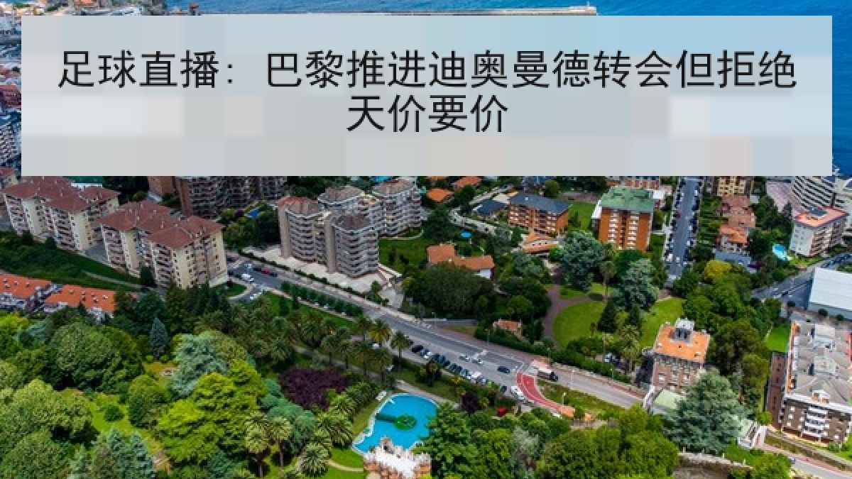 足球直播: 巴黎推进迪奥曼德转会但拒绝天价要价
