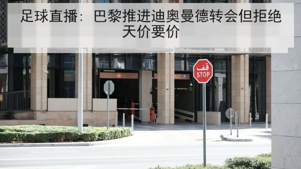 足球直播: 巴黎推进迪奥曼德转会但拒绝天价要价