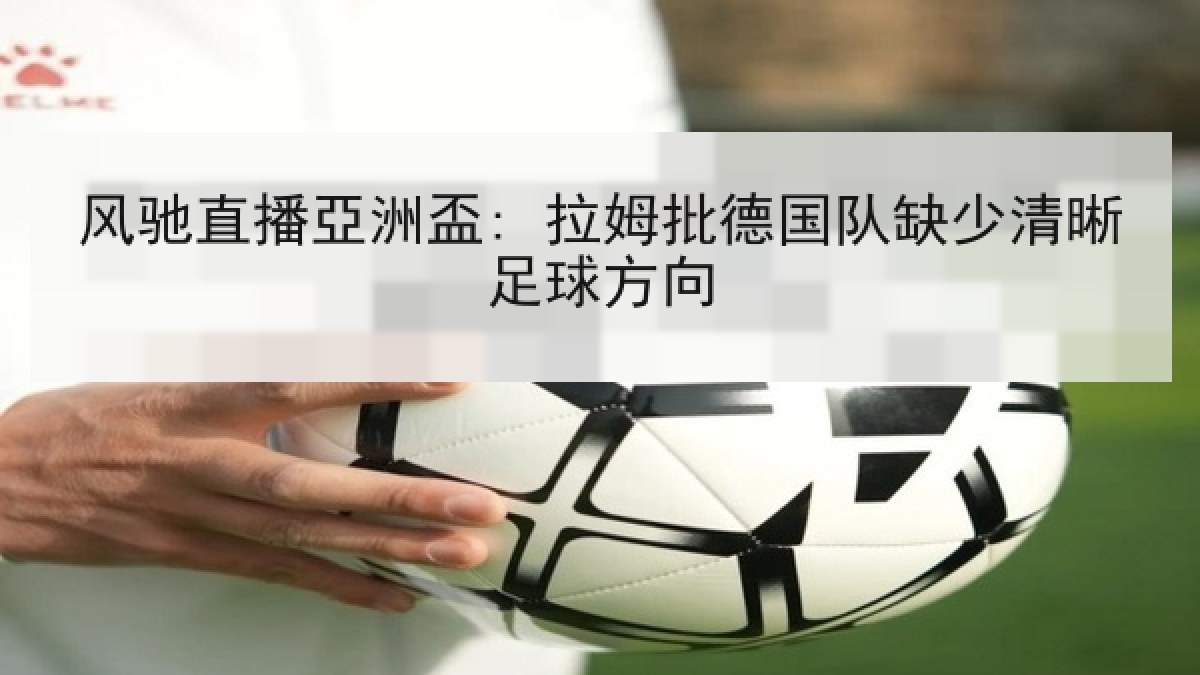 风驰直播亞洲盃: 拉姆批德国队缺少清晰足球方向 风驰直播亞洲盃: 拉姆批德国队缺少清晰足球方向