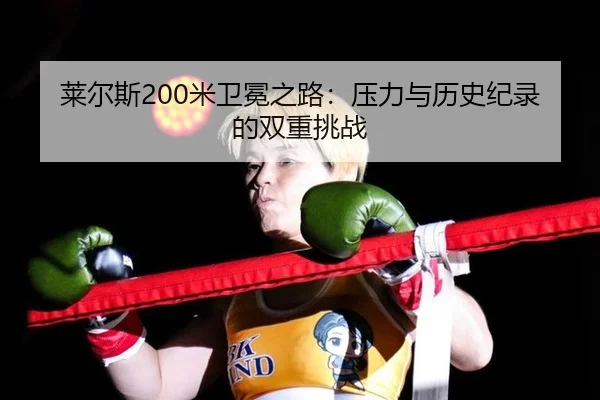 莱尔斯200米卫冕之路：压力与历史纪录的双重挑战