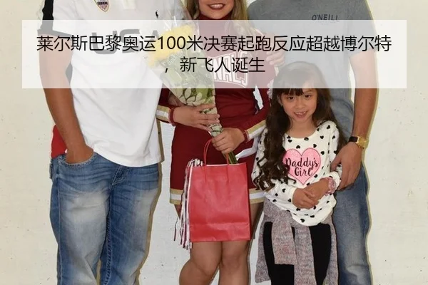 莱尔斯巴黎奥运100米决赛起跑反应超越博尔特，新飞人诞生