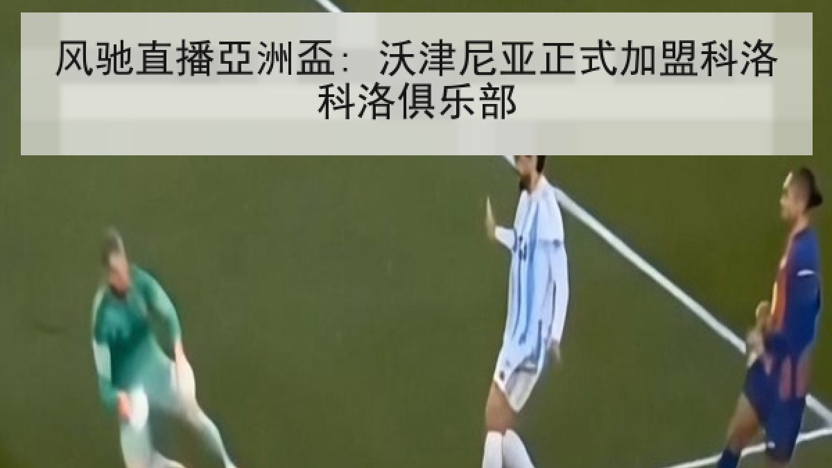 风驰直播亞洲盃: 沃津尼亚正式加盟科洛科洛俱乐部