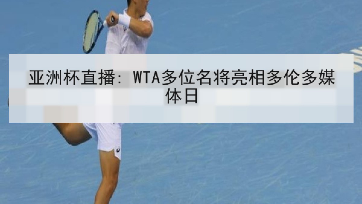 亚洲杯直播: WTA多位名将亮相多伦多媒体日