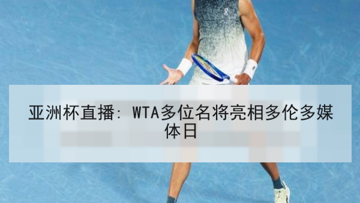 亚洲杯直播: WTA多位名将亮相多伦多媒体日