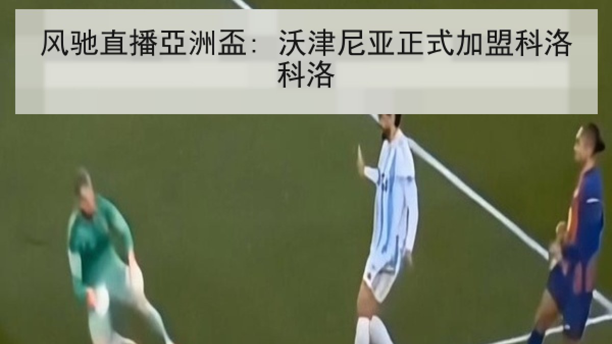 风驰直播亞洲盃: 沃津尼亚正式加盟科洛科洛